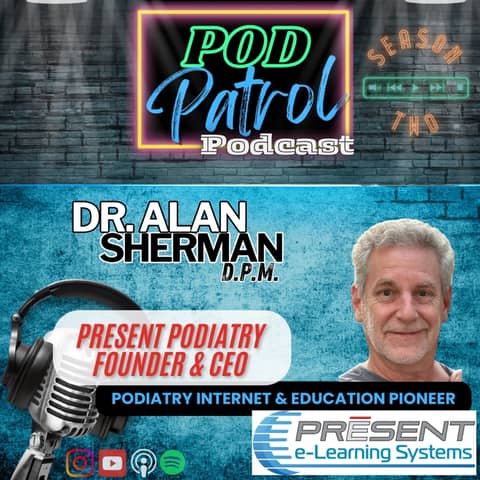 Pod Patrol Podcast S2.E33 - Dr. Alan Sherman, DPM - Present Podiatry, Education Pioneer, Online CME