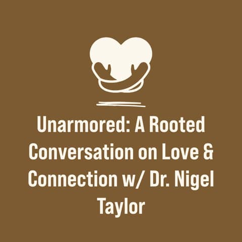 Unarmored: A Rooted Conversation on Love & Connection w/ Dr. Nigel Taylor
