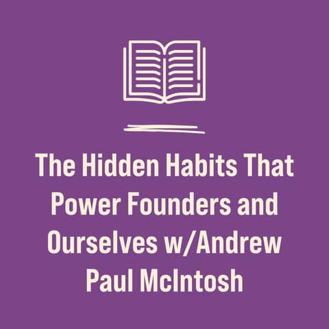 The Hidden Habits That Power Founders and Ourselves w/Andrew Paul McIntosh