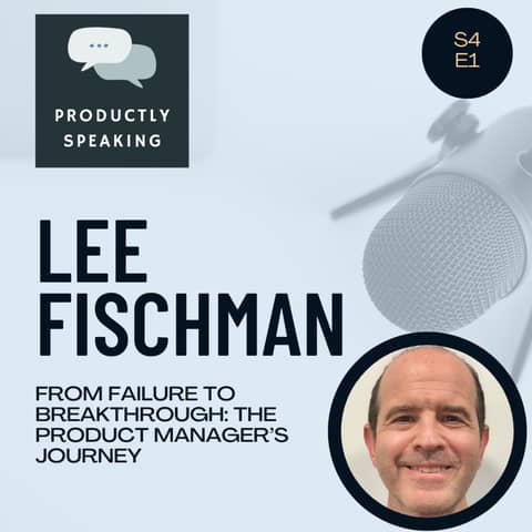 S4E1: From Failure to Breakthrough: The Product Manager’s Journey with Lee Fischman