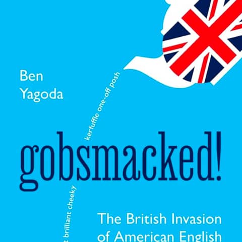 Gobsmacked: The British Invasion of American English. Talking with author, Professor Ben Yagoda.