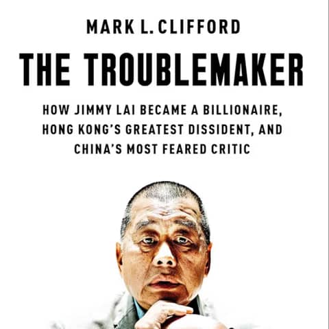 The Troublemaker: How Jimmy Lai became a billionaire, Hong Kong's greatest dissident, and China's most feared critic. Talking with author Mark L. Clifford.