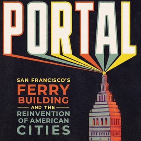 Portal: San Francisco's Ferry Building and the Reinvention of American Cities. Talking with John King, The San Francisco Chronicle's former urban design critic.