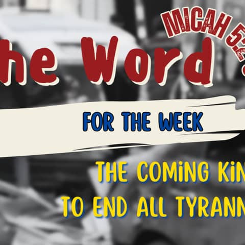 The Word for the Week audio - The Coming King to end all tyranny - Micah 5