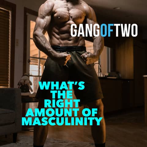 WHAT'S THE RIGHT AMOUNT OF MASCULINITY?