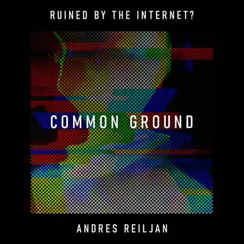 Common Ground: has the internet turned a shared reality into an algorithmic battlefield? – Andres Reiljan
