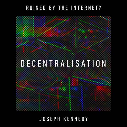Decentralisation: has the internet locked a reach for freedom into a clinch with central power? – Joseph Kennedy