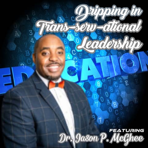 Dripping in Trans-serv-ational  Leadership featuring Dr. Jason P. McGhee