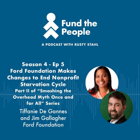Ford Foundation Makes Changes to End Nonprofit Starvation Cycle - with Tiffanie De Gannes and Jim Gallagher, Ford Foundation; Part II of “Smashing the Overhead Myth Once and for All” Series