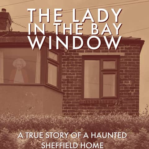 The Lady In The Bay Window: A True Story Of A Haunted Sheffield Home