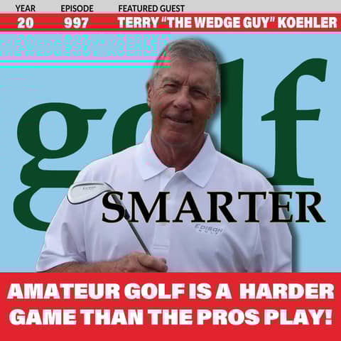 Amateur Golf is a Harder Game Than The Pros Play! featuring Terry "The Wedge Guy" Koehler