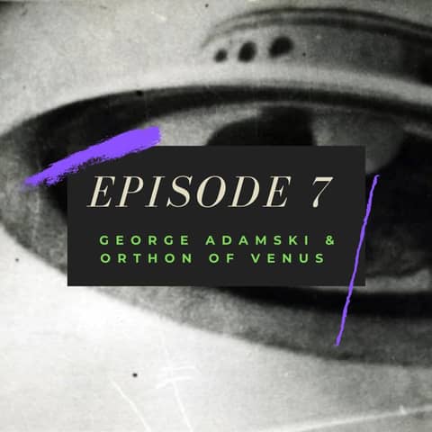 Ep. 7: George Adamski & Orthon of Venus
