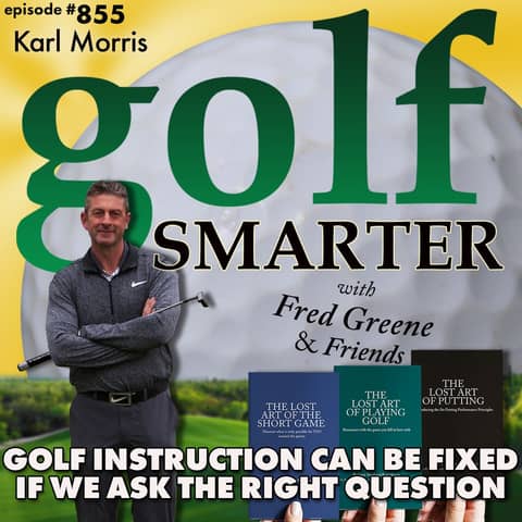 Golf Instruction Can Be Fixed If We Ask The Right Question with Karl Morris | golf SMARTER #855