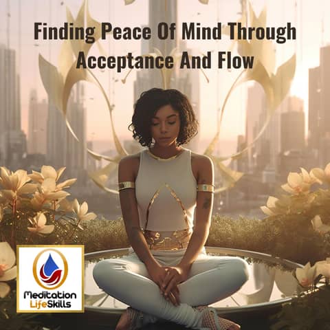 Finding Peace Of Mind Through Acceptance And Flow