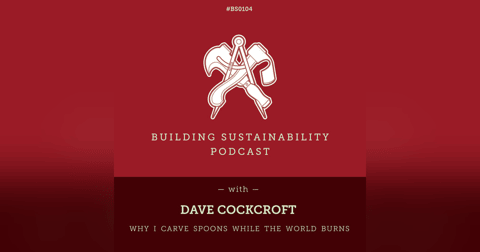 Why I carve spoons while the world burns - Dave Cockcroft - BS104 Why I carve spoons while the world burns - Dave Cockcroft - BS104