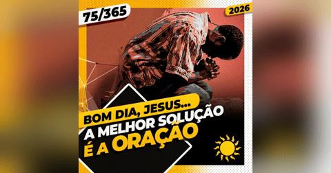 A MELHOR SOLUÇÃO É A ORAÇÃO - Bom dia, Jesus! 75/365 (2026) A MELHOR SOLUÇÃO É A ORAÇÃO - Bom dia, Jesus! 75/365 (2026)