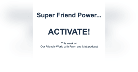 Super Friend Power...ACTIVATE! Super Friend Power...ACTIVATE!
