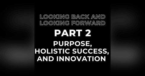 Looking Back and Looking Forward Part 2: Purpose and Contribution, Holistic Success, Innovation & Adaptation Looking Back and Looking Forward Part 2: Purpose and Contribution, Holistic Success, Innovation & Adaptation