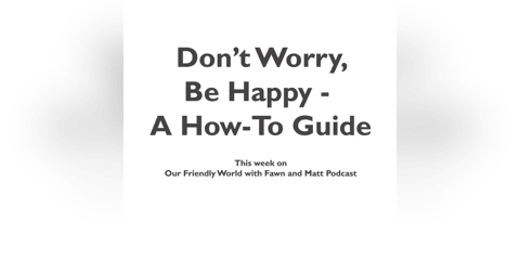 Don't Worry, Be Happy - A How-To Guide on Friendship and Wellbeing Don't Worry, Be Happy - A How-To Guide on Friendship and Wellbeing