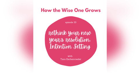 Rethink Your Resolution: Intention Setting with Tara Eschenroeder (33) Rethink Your Resolution: Intention Setting with Tara Eschenroeder (33)