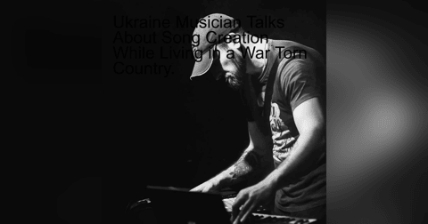 Ukraine Musician Talks About Song Creation While Living in a War Torn Country. Ukraine Musician Talks About Song Creation While Living in a War Torn Country.