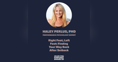 Episode 120: Right Foot, Left Foot: Finding Your Way Back After Setback with Dr. Haley Perlus Episode 120: Right Foot, Left Foot: Finding Your Way Back After Setback with Dr. Haley Perlus