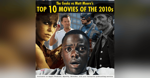 130 - The Geeks vs Matt Moore's Top 10 Films of the 2010s 130 - The Geeks vs Matt Moore's Top 10 Films of the 2010s