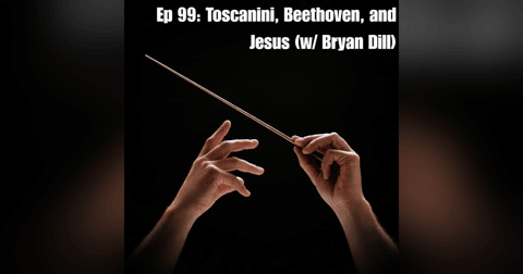 Ep 99: Toscanini, Beethoven, and Jesus (w/ Bryan Dill) Ep 99: Toscanini, Beethoven, and Jesus (w/ Bryan Dill)
