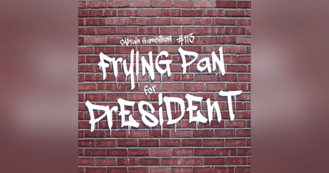 Episode 113: Frying Pan for President Episode 113: Frying Pan for President