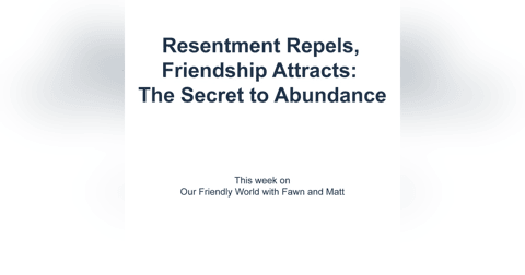 "Resentment Repels, Friendship Attracts: The Secret to Abundance" "Resentment Repels, Friendship Attracts: The Secret to Abundance"