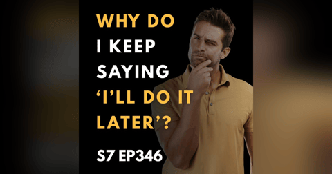 Why Do I Keep Saying ‘I’ll Do It Later?' Why Do I Keep Saying ‘I’ll Do It Later?'
