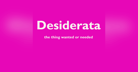 Desiderata - The Things Most Wanted or Needed Desiderata - The Things Most Wanted or Needed