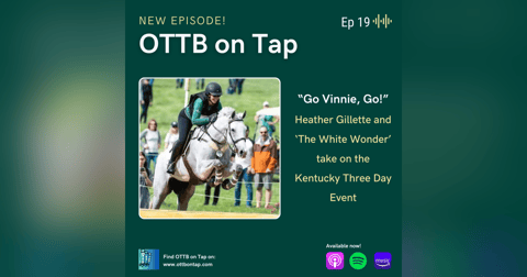 Ep 19: "Go Vinnie, Go!" Heather Gillette and 'The White Wonder' take on the Kentucky Three Day Event Ep 19: "Go Vinnie, Go!" Heather Gillette and 'The White Wonder' take on the Kentucky Three Day Event