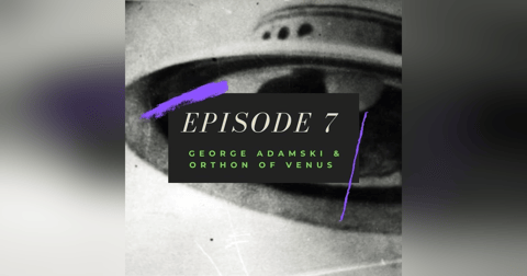 Ep. 7: George Adamski & Orthon of Venus Ep. 7: George Adamski & Orthon of Venus