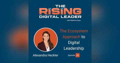 5: Alexandra Heckler - The Ecosystem Approach to Digital Leadership 5: Alexandra Heckler - The Ecosystem Approach to Digital Leadership