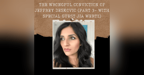 S02E03: THE WRONGFUL CONVICTION OF JEFFREY DESKOVIC (PART 3- WITH SPECIAL GUEST JIA WERTZ) S02E03: THE WRONGFUL CONVICTION OF JEFFREY DESKOVIC (PART 3- WITH SPECIAL GUEST JIA WERTZ)