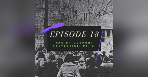 Ep. 18: The Bridgeport Poltergeist, Pt. 2 Ep. 18: The Bridgeport Poltergeist, Pt. 2