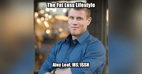 A Fat Loss Lifestyle with Alex Leaf, MS, CISSN A Fat Loss Lifestyle with Alex Leaf, MS, CISSN