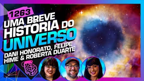 HISTÓRIA DO UNIVERSO: FELIPE HIME, ROBERTA DUARTE E DANI HONORATO - Inteligência Ltda. Podcast #1263