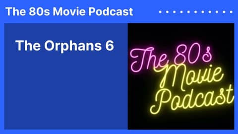 The Orphans 6 | The 80s Movie Podcast