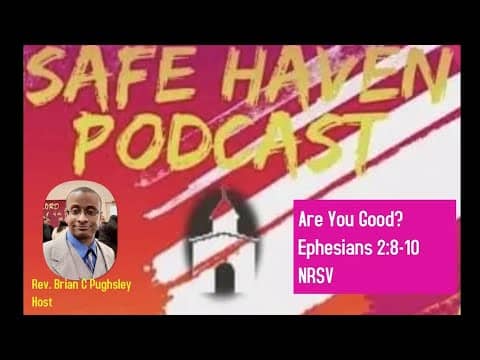 Safe Haven Podcast “Are You Good?” Ephesians 2:8-10 NRSV 8/21/2022
