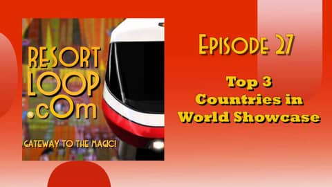 ResortLoop.com Podcast Episode 27 - Top 3 Countries in World Showcase