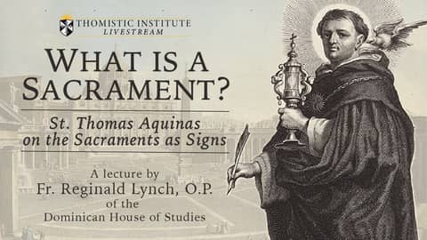 What is a Sacrament? St. Thomas Aquinas on the Sacraments as Signs - Fr. Reginald Lynch, O.P.