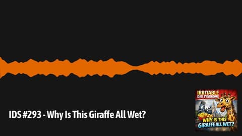 IDS #293 - Why Is This Giraffe All Wet? | Irritable Dad Syndrome