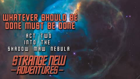 SNA Whatever Should Be Done Must Be Done, Act 2: "Into the Shadow Maw Nebula"