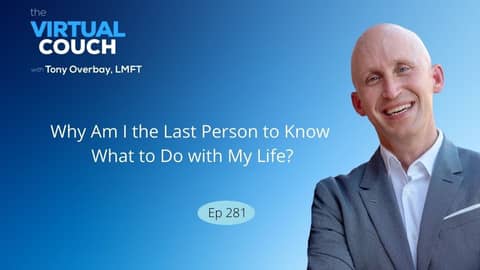 Why Am I the Last Person to Know What to Do with My Life? - Tony Overbay LMFT Virtual Couch Podcast Why Am I the Last Person to Know What to Do with My Life? - Tony Overbay LMFT Virtual Couch Podcast