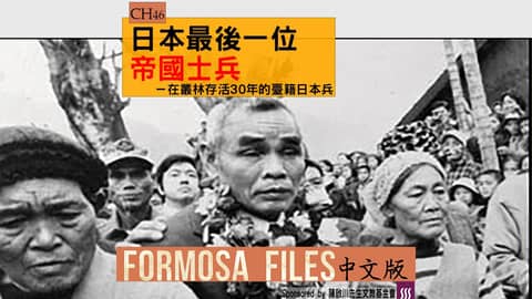 FORMOSA FILES 中文版 CH46-日本最後一位帝國士兵—在叢林存活30年的臺籍日本兵