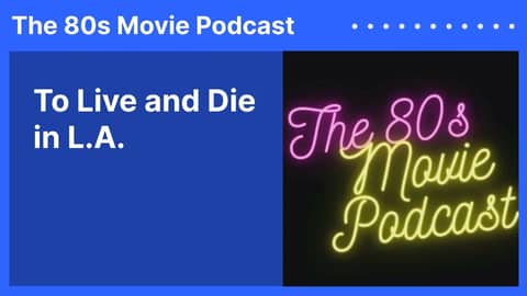 To Live and Die in L.A. | The 80s Movie Podcast