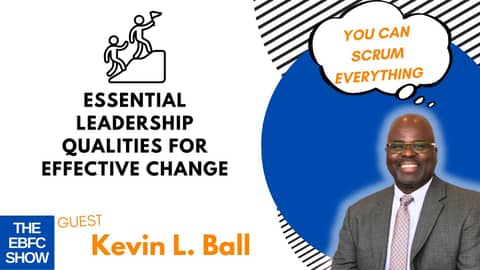 Essential Leadership Qualities for Effective Change with Kevin L. Ball The EBFC Show S5 099