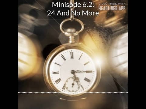 Minisode 6.2: 24 And No More